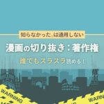 【必見】漫画の切り抜きは著作権に注意！※知らなかった。は通用しません